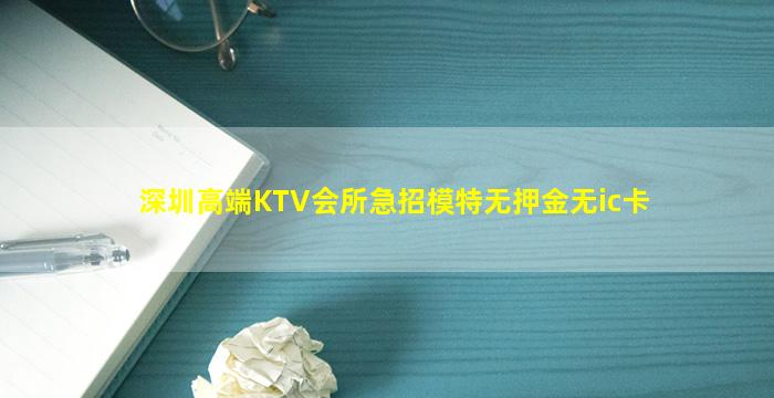 深圳高端KTV会所急招模特无押金无ic卡